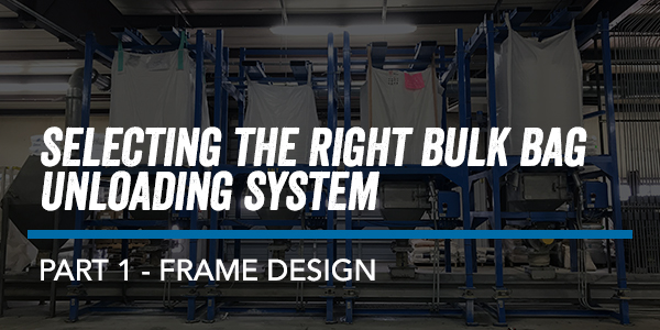 SELECTING THE RIGHT BULK BAG UNLOADING SYSTEM – PART 1 FRAME DESIGN